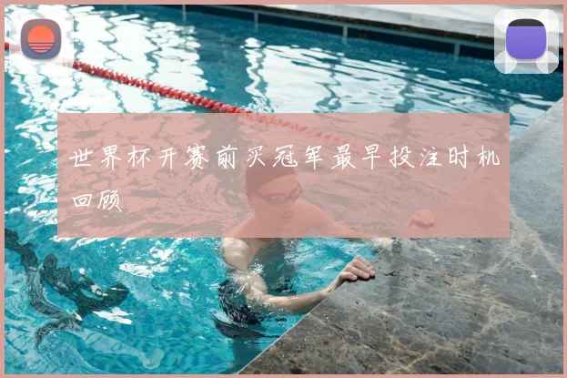 世界杯开赛前买冠军最早投注时机回顾