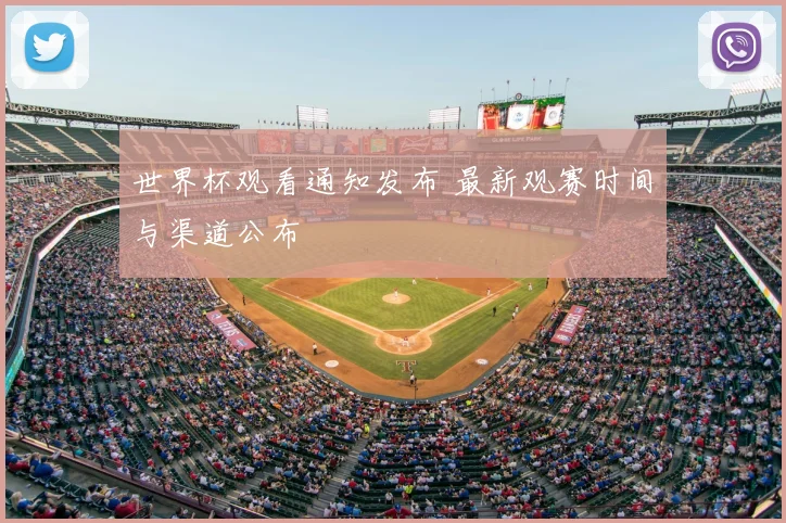 世界杯观看通知发布 最新观赛时间与渠道公布