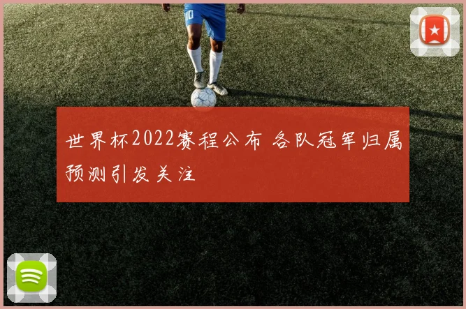 世界杯2022赛程公布 各队冠军归属预测引发关注