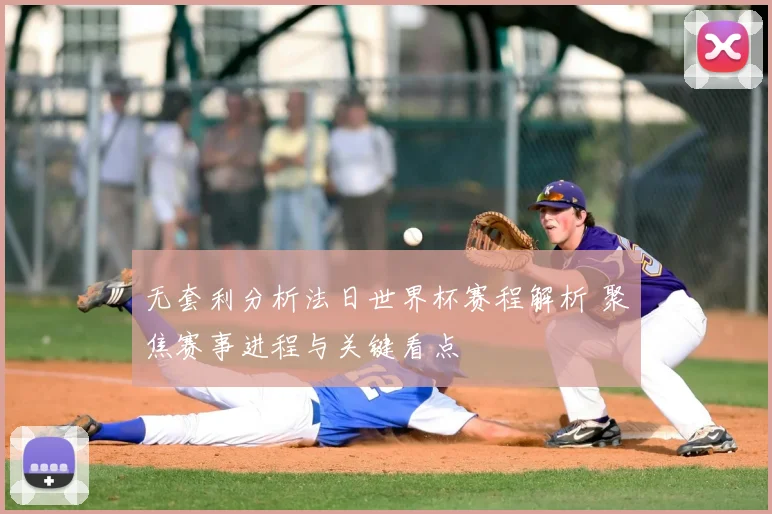 无套利分析法日世界杯赛程解析 聚焦赛事进程与关键看点