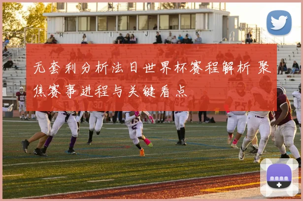 无套利分析法日世界杯赛程解析 聚焦赛事进程与关键看点