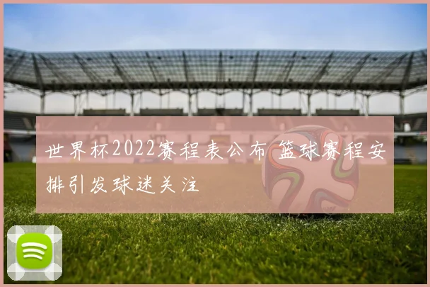 世界杯2022赛程表公布 篮球赛程安排引发球迷关注