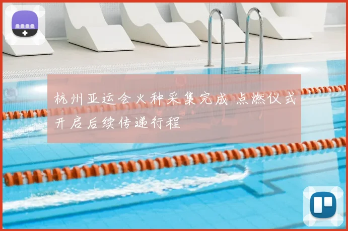 杭州亚运会火种采集完成 点燃仪式开启后续传递行程